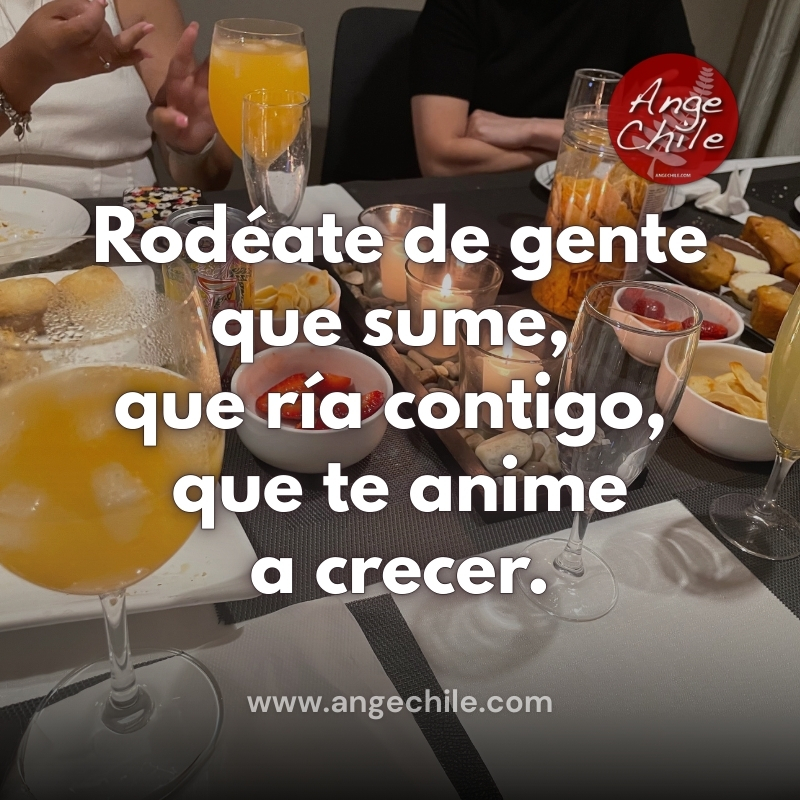Rodéate de gente que sume, que ría contigo, que te anime a crecer - Ange Chile